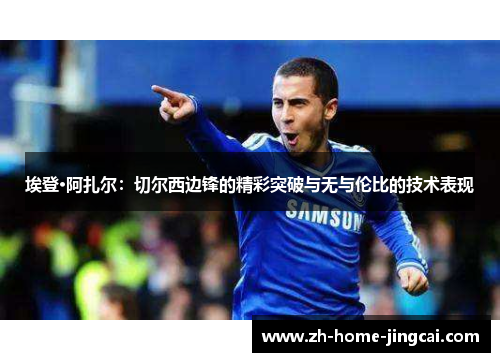 埃登·阿扎尔：切尔西边锋的精彩突破与无与伦比的技术表现