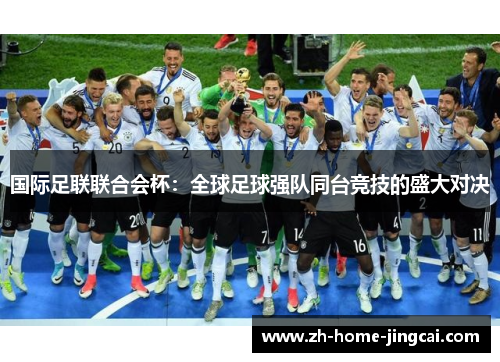 国际足联联合会杯：全球足球强队同台竞技的盛大对决