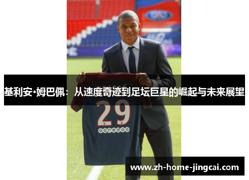 基利安·姆巴佩：从速度奇迹到足坛巨星的崛起与未来展望