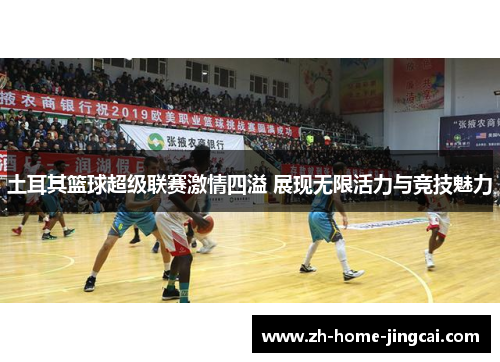 土耳其篮球超级联赛激情四溢 展现无限活力与竞技魅力