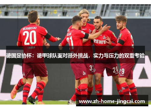 德国足协杯：德甲球队面对额外挑战，实力与压力的双重考验