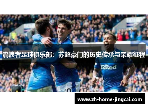 流浪者足球俱乐部：苏超豪门的历史传承与荣耀征程