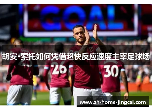 胡安·索托如何凭借超快反应速度主宰足球场